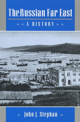 The Russian Far East: A History by Stephan, John J.