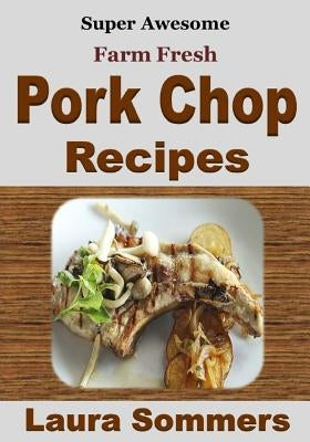 Super Awesome Farm Fresh Pork Chop Recipes! by Sommers, Laura