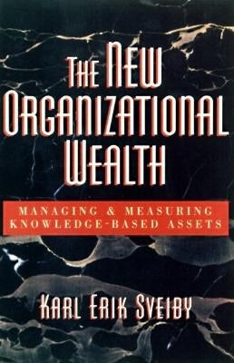 The New Organizational Wealth: Managing and Measuring Knowledge-Based Assets by Sveiby, Karl Erik