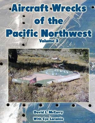 Aircraft Wrecks of the Pacific Northwest Volume 3 by Laramie, Cye