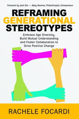 Reframing Generational Stereotypes: Embrace Age Diversity, Build Mutual Understanding and Foster Collaboration to Drive Positive Change by Focardi, Rachele