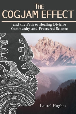 The Cogjam Effect: - and the Path to Healing Divisive Community and Fractured Science by Hughes, Laurel E.