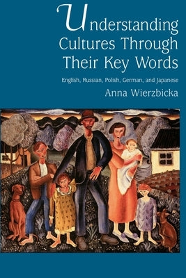 Understanding Cultures Through Their Key Words: English, Russian, Polish, German, and Japanese by Wierzbicka, Anna