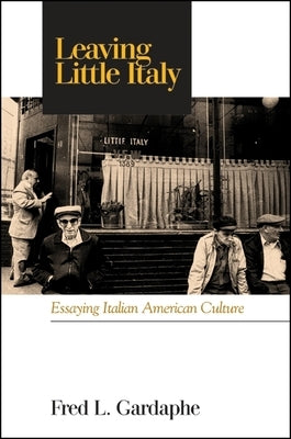 Leaving Little Italy: Essaying Italian American Culture by Gardaphé, Fred L.