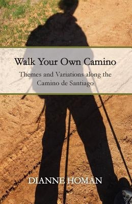 Walk Your Own Camino: Themes and Variations along the Camino de Santiago by Homan, Dianne