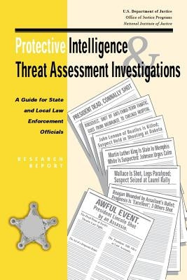 Protective Intelligence and Threat Assessment Investigations: A Guide for State and Local Law Enforcement Officials by U. S. Secret Service