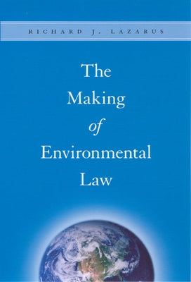 The Making of Environmental Law by Lazarus, Richard J.