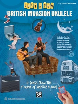Just for Fun -- British Invasion Ukulele: 12 Songs from the 1st Wave of Moptops & Mods by Alfred Music