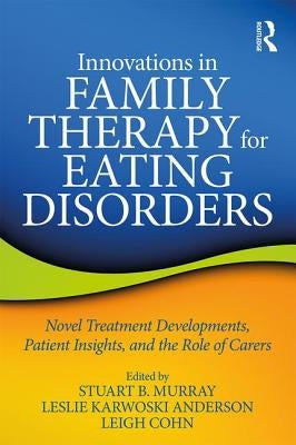 Innovations in Family Therapy for Eating Disorders: Novel Treatment Developments, Patient Insights, and the Role of Carers by Murray, Stuart