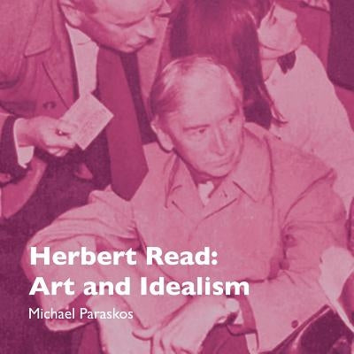 Herbert Read: Art and Idealism by Paraskos, Michael