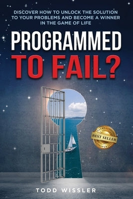 Programmed To Fail?: Discover How To Unlock The Solution To Your Problems And Become A Winner In The Game Of Life by Wissler, Todd