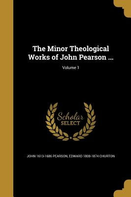 The Minor Theological Works of John Pearson ...; Volume 1 by Pearson, John 1613-1686