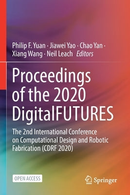 Proceedings of the 2020 DigitalFUTURES: The 2nd International Conference on Computational Design and Robotic Fabrication (CDRF 2020) by Yuan, Philip F.