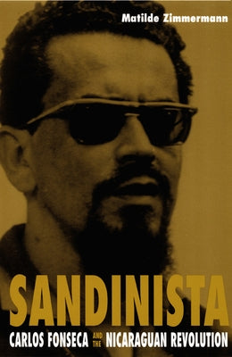 Sandinista: Carlos Fonseca and the Nicaraguan Revolution by Zimmermann, Matilde