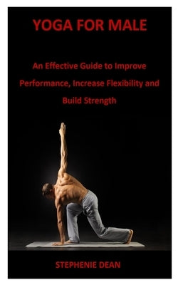 Yoga for Male: An Effective Guide to Improve Performance, Increase Flexibility and Build Strength by Dean, Stephenie