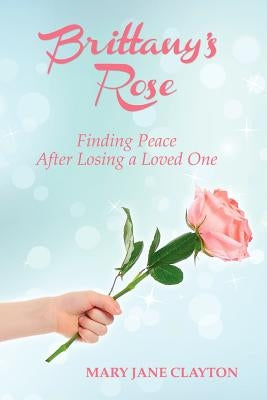 Brittany's Rose: Finding Peace After Losing a Loved One by Clayton, Mary Jane