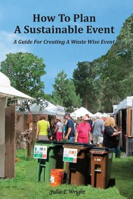 How to Plan a Sustainable Event: A Guide for Creating a Waste Wise Event by Wright, Julia L.