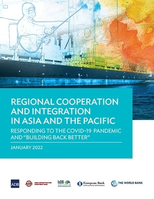 Regional Cooperation and Integration in Asia and the Pacific: Responding to the COVID-19 Pandemic and Building Back Better by Asian Development Bank
