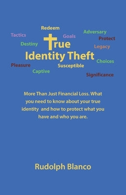 True Identity Theft: More Than Just Financial Loss. What You Need to Know About Your True Identity and How to Protect What You Have and Who by Blanco, Rudolph