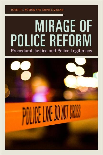 Mirage of Police Reform: Procedural Justice and Police Legitimacy by Worden, Robert E.