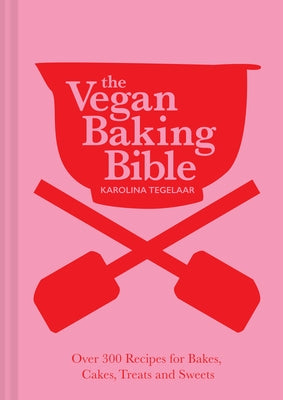 The Vegan Baking Bible: Over 300 Recipes for Bakes, Cakes, Treats and Sweets by Tegelaar, Karolina