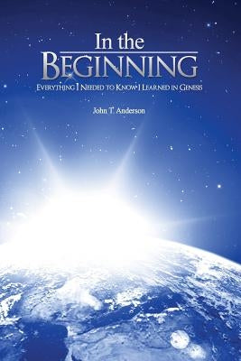 In The Beginning: Everything I Needed to Know I Learned in Genesis by Anderson, John T.
