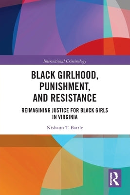 Black Girlhood, Punishment, and Resistance: Reimagining Justice for Black Girls in Virginia by Battle, Nishaun T.