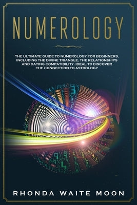 Numerology: The Ultimate Guide to Numerology for Beginners, Including the Divine Triangle, the Relationships and Dating Compatibil by Waite Moon, Rhonda