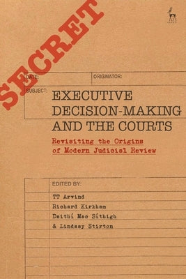Executive Decision-Making and the Courts: Revisiting the Origins of Modern Judicial Review by Arvind, Tt