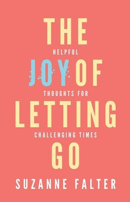 The Joy of Letting Go: Helpful Thoughts for Challenging Times by Falter, Suzanne