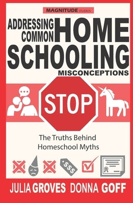 Addressing Common Homeschool Misconceptions: The Truths Behind Homeschool Myths by Goff, Donna
