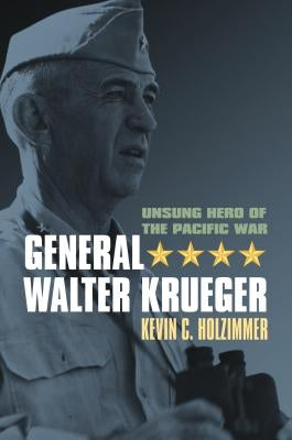 General Walter Krueger: Unsung Hero of the Pacific War by Holzimmer, Kevin C.