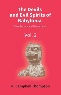 The Devils And Evil Spirits Of Babylonia: Fever Sickness And Headache Etc. (Vol.2Nd) by R. Thompson, Campbell