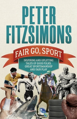 Fair Go, Sport: Inspiring and Uplifting Tales of the Good Folks, Great Sportsmanship and Fair Play by Fitzsimons, Peter