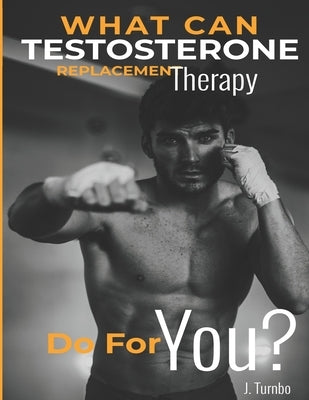 The How to Guide on Testosterone Replacement Therapy: An 8 week experiment with TRT (Honest Review by a Regular Guy) by Turnbo, J.