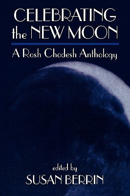 Celebrating the New Moon: A Rosh Chodesh Anthology by Berrin, Susan