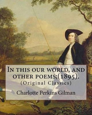 In this our world, and other poems;(1895). By: Charlotte Perkins Gilman: (Original Classics) by Gilman, Charlotte Perkins