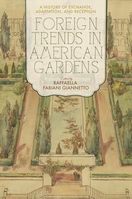 Foreign Trends in American Gardens: A History of Exchange, Adaptation, and Reception by Fabiani Giannetto, Raffaella