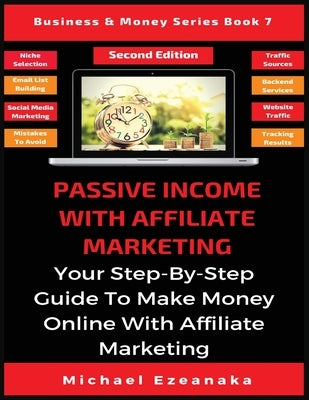 Passive Income With Affiliate Marketing: Your Step-By-Step Guide To Make Money Online With Affiliate Marketing by Ezeanaka, Michael