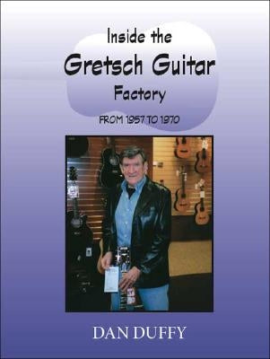 Inside the Gretsch Guitar Factory 1957/1970 by Duffy, Dan