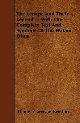 The Lenape and Their Legends - With the Complete Text and Symbols of the Walam Olum by Brinton, Daniel Garrison