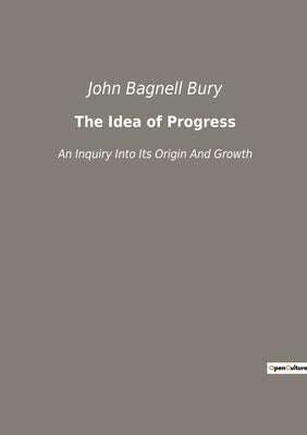 The Idea of Progress: An Inquiry Into Its Origin And Growth by Bury, John Bagnell