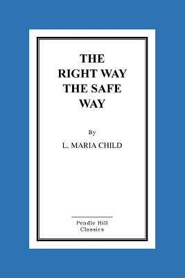 The Right Way the Safe Way by Child, Lydia Maria Francis