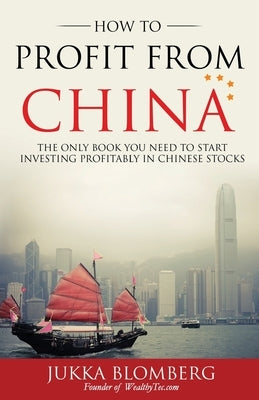 How to Profit from China: The only book you need to start investing profitably in Chinese stocks by Blomberg, Jukka