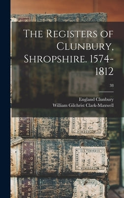 The Registers of Clunbury, Shropshire. 1574-1812; 38 by Clunbury, England (Parish)