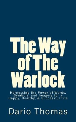 The Way of The Warlock: Harnessing the Power of Words, Symbols, and Imagery for a Happy, Healthy, & Successful Life by Thomas, Dario D.