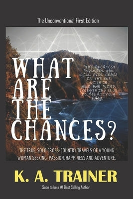 What Are the Chances?: A young woman's adventures, searching for the truth of life in the profound landscapes, cultures and experiences acros by Trainer, K. a.