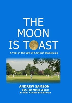 The Moon is Toast: A Year in the Life of a Cricket Statistician by Samson, Andrew