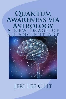 Quantum Awareness via Astrology: A New Image of an Ancient Art by Lee C. Ht, Jeri