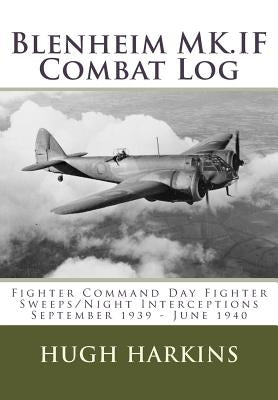 Blenheim MK.IF Combat Log: Fighter Command Day Fighter Sweeps/Night Interceptions - September 1939 - June 1940 by Harkins, Hugh